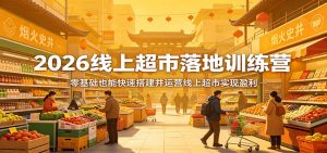 2026线上超市落地训练营，零基础也能快速搭建并运营线上超市实现盈利-网创资源站