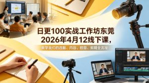 日更100实条‬战工作坊东莞2026年4月12线下课，来学我们的选题、内容、拍摄、剪辑全流程-网创资源站