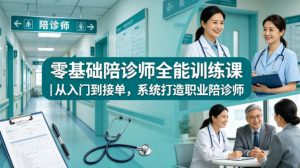 零基础陪诊师全能训练课｜从入门到接单，系统打造职业陪诊师-网创资源站