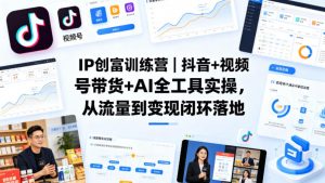 IP创富训练营｜抖音+视频号带货+AI全工具实操，从流量到变现闭环落地-网创资源站