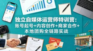 独立自媒体运营师特训营：账号起号+内容创作+商家合作+本地团购全链路实战-网创资源站