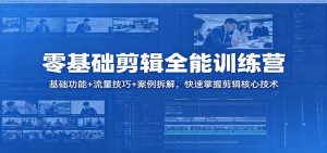 零基础剪辑全能训练营：基础功能+流量技巧+案例拆解，快速掌握剪辑核心技术-网创资源站