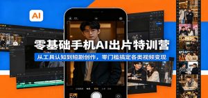 零基础手机AI出片特训营：从工具认知到短剧创作，零门槛搞定各类视频变现-网创资源站