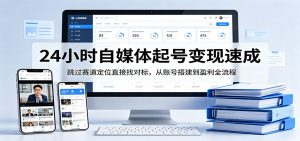 24小时自媒体起号变现速成，跳过赛道定位直接找对标，从账号搭建到盈利全流程-网创资源站