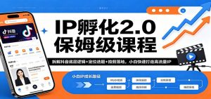 IP孵化2.0保姆级课程：拆解抖音底层逻辑+定位选题+拍剪落地，小白快速打造高流量IP-网创资源站