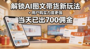 解锁ai图文带货新玩法+用户购买力度更强，当天已出700佣金，详细拆解-网创资源站