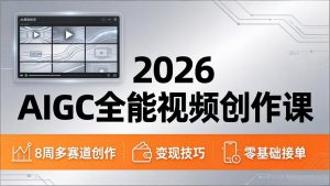2026AIGC全能视频创作课，8周吃透多赛道创作+变现，零基础也能高效出片接单-网创资源站