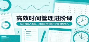 高效时间管理进阶课：拉开同龄人差距，用富余时间提升认知增加收入-网创资源站