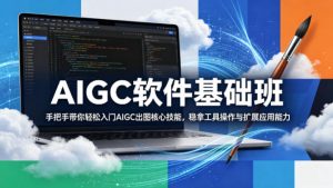 AIGC软件基础班，手把手带你轻松入门AIGC出图核心技能，稳拿工具操作与扩展应用能力-网创资源站