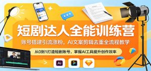 短剧达人全能训练营：账号搭建引流涨粉，AI 文案剪辑去重全流程教学-网创资源站