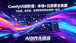 SD-ComfyUI进阶课：本地+云部署全拆解，文生图、图生图、高清修复到商业案例一站式-网创资源站
