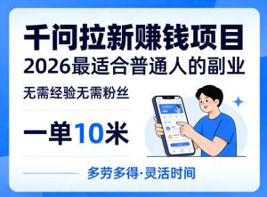 一单10米，不少人都在找的千问拉新賺钱项目，无需经验无需粉丝，2026最适合普通人副业(更新5月)-网创资源站