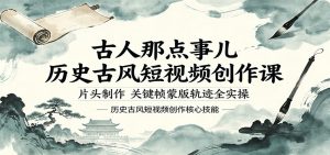 古人那点事儿历史古风短视频创作课，片头制作，关键帧蒙版轨迹全实操-网创资源站