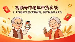 视频号中老年带货实战:AI生成爆款文案+克隆配音,图文视频批量起号-网创资源站