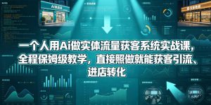 一个人用Ai做实体流量获客系统实战课，全程保姆级教学，直接照做就能获客引流、进店转化-网创资源站