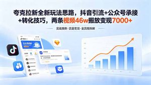 夸克拉新全新玩法思路，抖音引流+公众号承接+转化技巧，两条视频46w搬放 变现7000+-网创资源站