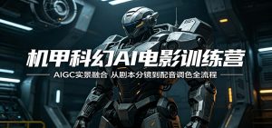 机甲科幻AI电影训练营：AIGC实景融合，从剧本分镜到配音调色全流程-网创资源站