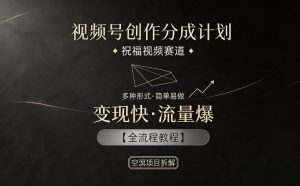 视频号创作分成计划，祝福视频赛道，多种制作形式，简单易做，变现快流量爆【全流程教程】-网创资源站