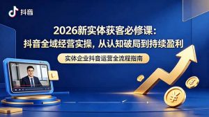 2026新实体获客必修课：抖音全域经营实操，从认知破局到持续盈利-网创资源站