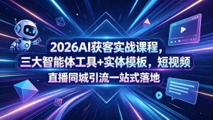 2026AI获客实战课程,三大智能体工具+实体模板,短视频直播同城引流一站式落地-网创资源站