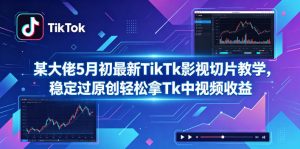 某大佬5月初最新TikTk影视切片教学，稳定过原创轻松拿Tk中视频收益-网创资源站