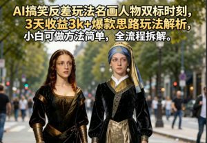 AI搞笑反差玩法名画人物双标时刻，3天收益3k+爆款思路玩法解析，小白可做方法简单，全流程拆解-网创资源站