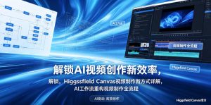 解锁AI视频创作新效率，Higgsfield Canvas视频制作新方式详解，AI工作流重构视频制作全流程-网创资源站