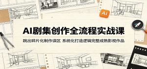 AI剧集创作全流程实战课:跳出碎片化制作误区,系统化打造逻辑完整成熟影视作品-网创资源站
