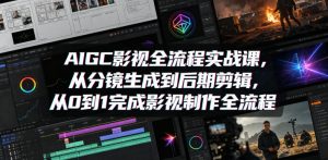 AIGC影视全流程实战课，从分镜生成到后期剪辑，从0到1完成影视制作全流程-网创资源站