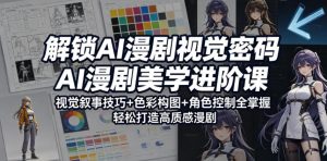 解锁AI漫剧视觉密码,AI漫剧美学进阶课,视觉叙事技巧+色彩构图+角色控制全掌握,轻松打造高质感漫剧-网创资源站