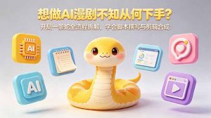 想做AI漫剧不知从何下手？开局一条蛇全流程拆解，学会脚本撰写与剪辑合成-网创资源站