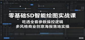 零基础SD智能绘图实战课：吃透全套参数操控逻辑，多风格商业创意海报落地实操-网创资源站