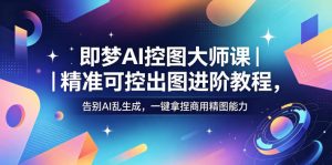 即梦AI控图大师课|精准可控出图进阶教程,告别AI乱生成,一键拿捏商用精图能力-网创资源站