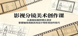 影视分镜美术创作课:从基础绘画到镜头语言,掌握轴线调度武戏设计等影视创作技巧-网创资源站