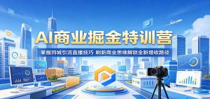 AI商业掘金特训营：掌握同城引流直播技巧，刷新商业思维解锁全新增收路径-网创资源站