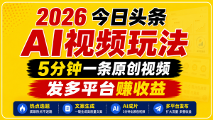 2026今日头条AI视频玩法,5分钟一条原创视频(软件需要自己付费开会员)-网创资源站
