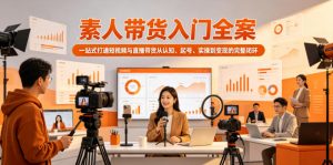 素人带货入门全案,一站式打通短视频与直播带货从认知、起号、实操到变现的完整闭环-网创资源站