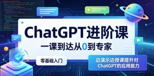 ChatGPT进阶课，一课到达从0到专家，零基础入门，边演示边授课提升对ChatGPT的应用能力-网创资源站