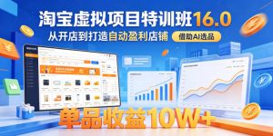 淘宝虚拟项目特训班16.0,从开店到打造自动盈利店铺,借助AI选品,单品收益10W+(更新5月)-网创资源站