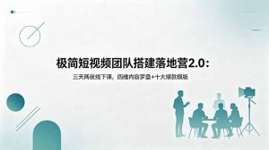 极简短视频团队搭建落地营2.0:三天两夜线下课,四维内容罗盘+十大爆款模版-网创资源站