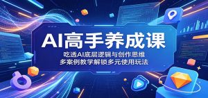 AI高手养成课:吃透AI底层逻辑与创作思维,多案例教学解锁多元使用玩法-网创资源站