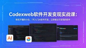 CodexWeb软件开发变现实战课：狗毛不懂的小白，7天入门AI软件开发，立即做出可变现的软件-网创资源站