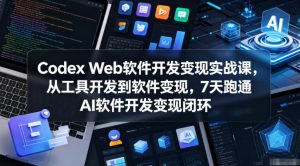 Codex Web软件开发变现实战课，从工具开发到软件变现，7天跑通AI软件开发变现闭环-网创资源站