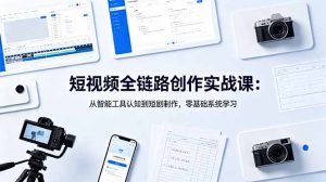 短视频全链路创作实战课：从智能工具认知到短剧制作，零基础系统学习-网创资源站
