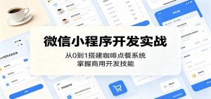 微信小程序开发实战：从0到1搭建咖啡点餐系统，掌握商用开发技能-网创资源站