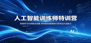 人工智能训练师特训营：系统学习AI训练全流程，多场景实操演练打造专业从业能力-网创资源站