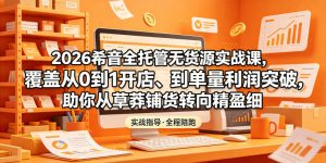 2026希音全托管无货源实战课，覆盖从0到1开店、到单量利润突破，助你从草莽铺货转向精细化盈利-网创资源站