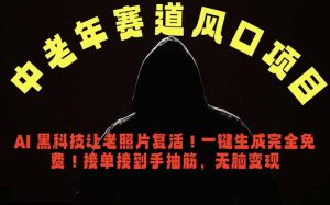 中老年风口项目，AI 黑科技让老照片复活！一键生成完全免费！接单接到手抽筋，无脑变现-网创资源站
