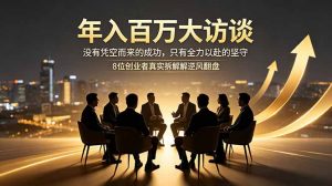 年入百万大访谈：没有凭空而来的成功，只有全力以赴的坚守，8位创业者真实拆解逆风翻盘路-网创资源站