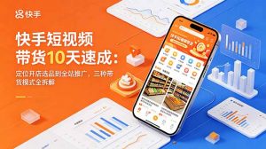 快手短视频带货10天速成：定位开店选品到全站推广，三种带货模式全拆解-网创资源站